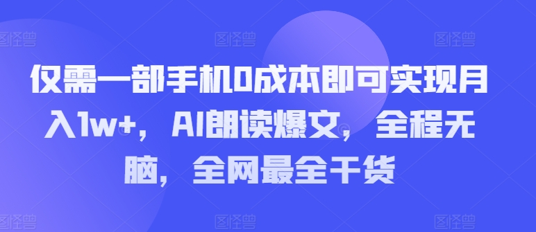 仅需一部手机0成本即可实现月入1w+，AI朗读爆文，全程无脑，全网最全干货-副业网