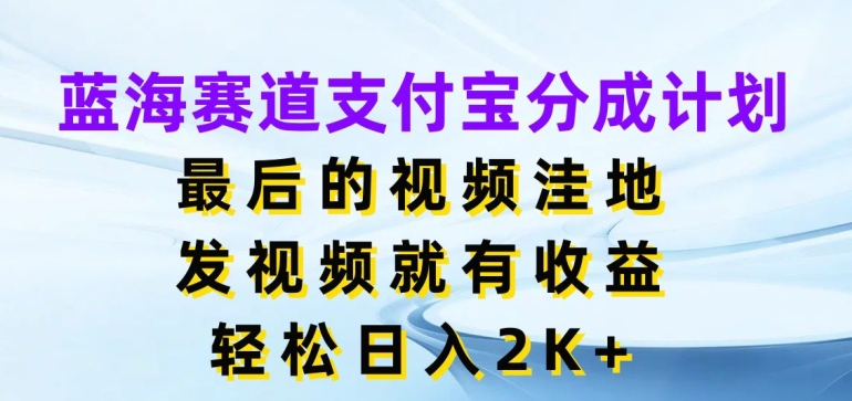蓝海赛道支付宝分成计划，最后的视频洼地，发视频就有收益，日入2K+-副业网