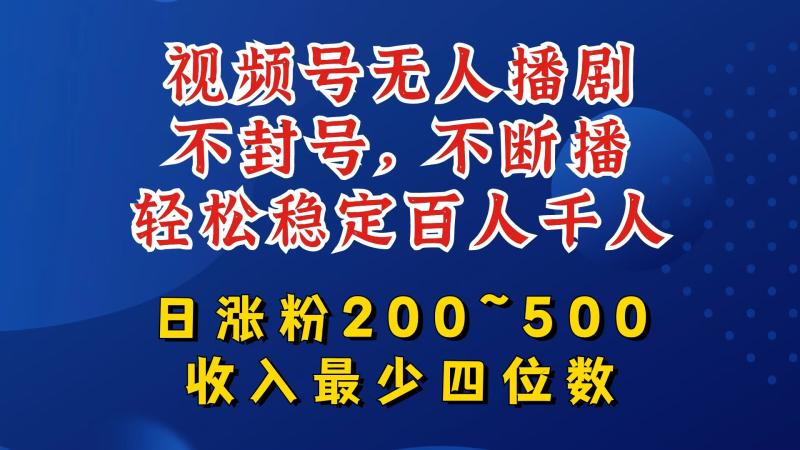 视频号无人播剧，不封号，不断播，轻松稳定百人千人，日涨粉200~500，收入最少四位数【揭秘】-副业网