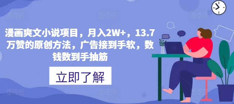 漫画爽文小说项目，月入2W+，13.7万赞的原创方法，广告接到手软，数钱数到手抽筋-副业网