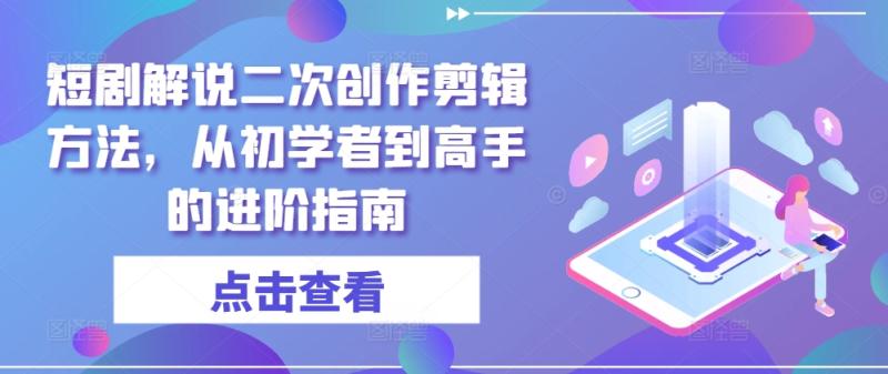 短剧解说二次创作剪辑方法，从初学者到高手的进阶指南-副业网
