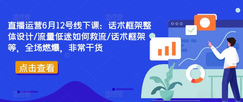 直播运营6月12号线下课：话术框架整体设计/流量低迷如何救流/话术框架等，全场燃爆，非常干货-副业网