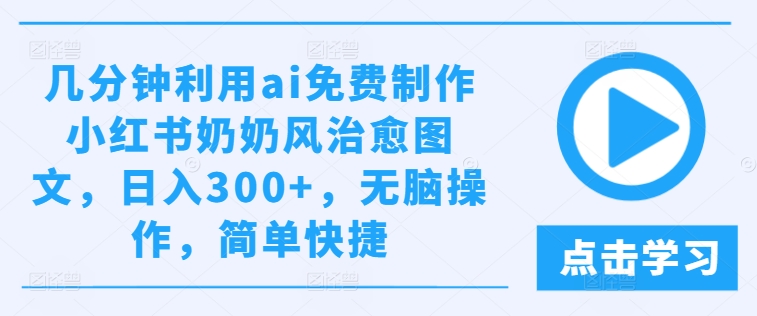 几分钟利用ai免费制作小红书奶奶风治愈图文，日入300+，无脑操作，简单快捷【揭秘】-副业网