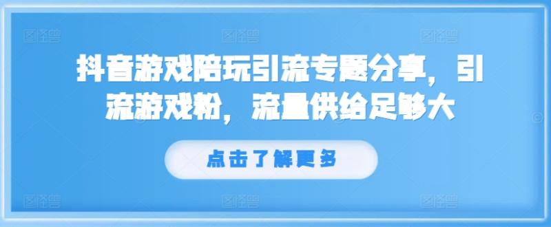 抖音游戏陪玩引流专题分享，引流游戏粉，流量供给足够大-副业网