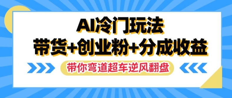 AI冷门玩法，带货+创业粉+分成收益，带你弯道超车，实现逆风翻盘【揭秘】-副业网