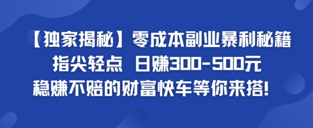 【独家揭秘】零成本副业暴利秘籍：指尖轻点，日赚几张，稳赚不赔的财富快车等你来搭-副业网