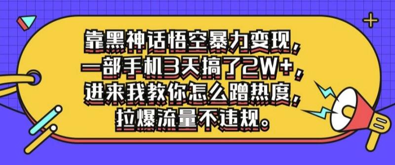 靠黑神话悟空暴力变现，一部手机3天搞了2W+，进来我教你怎么蹭热度，拉爆流量不违规-副业网
