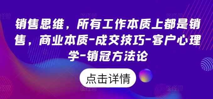 销售思维，所有工作本质上都是销售，商业本质-成交技巧-客户心理学-销冠方法论-副业网