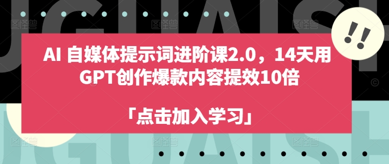 AI自媒体提示词进阶课2.0，14天用 GPT创作爆款内容提效10倍-副业网