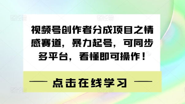 视频号创作者分成项目之情感赛道，暴力起号，可同步多平台，看懂即可操作!-副业网