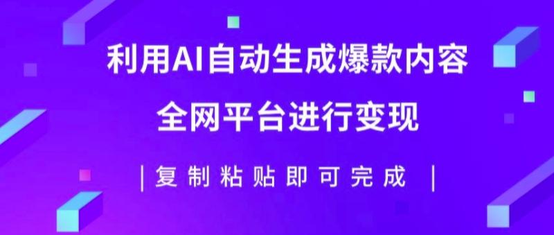 利用AI批量生产出爆款内容，全平台进行变现，复制粘贴日入5张-副业网