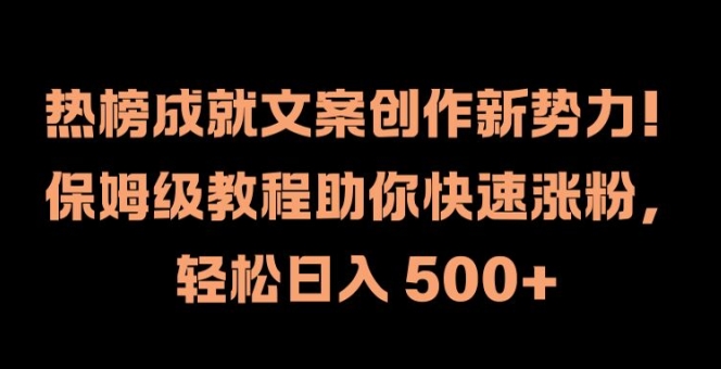 热榜成就文案创作新势力，保姆级教程助你快速涨粉，轻松日入 500+-副业网