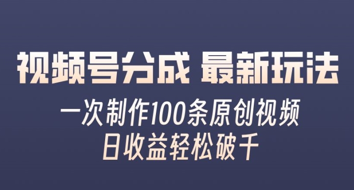 视频号分成最新玩法，一次无脑制作100条原创视频，收益轻松破千，适合小白-副业网