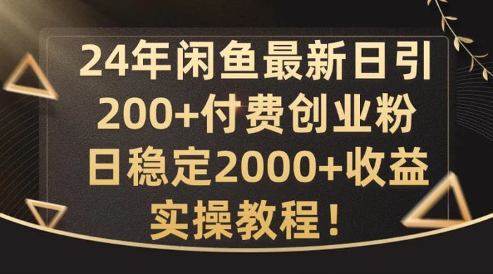 24年闲鱼最新日引200+付费创业粉日稳2000+收益，实操教程【揭秘】-副业网