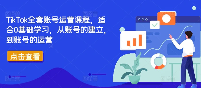 TikTok全套账号运营课程，适合0基础学习，从账号的建立，到账号的运营-副业网