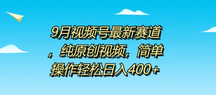 9月视频号最新赛道，纯原创视频，简单操作轻松日入4张-副业网