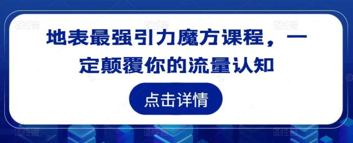 地表最强引力魔方课程，一定颠覆你的流量认知-副业网