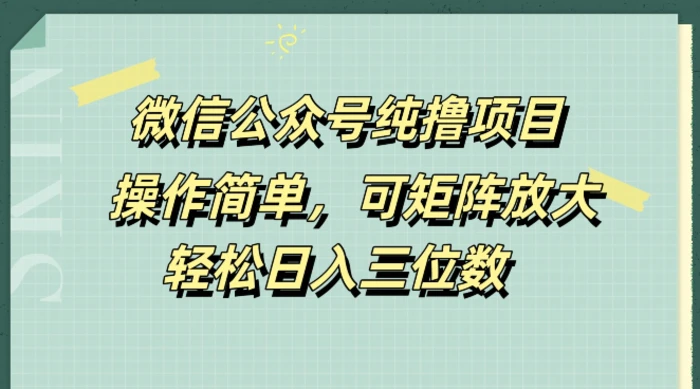 微信公众号纯撸项目，操作简单，可矩阵放大，轻松日入三位数-副业网