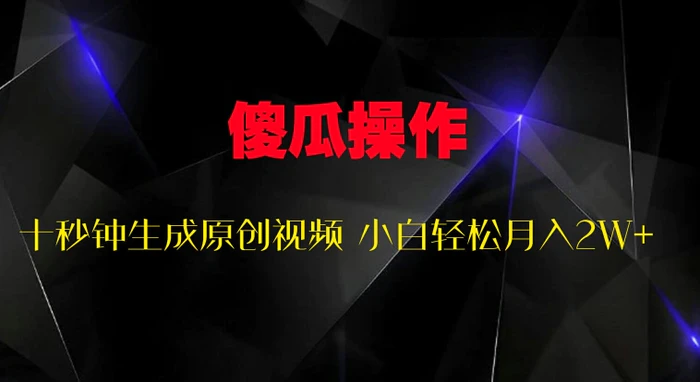 傻瓜式操作，十秒钟生成原创视频 小白轻松月入2W+-副业网