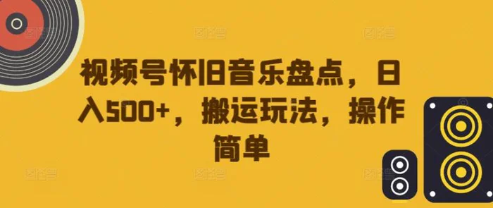 视频号怀旧音乐盘点，日入500+，搬运玩法，操作简单-副业网