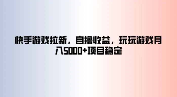 快手游戏拉新，自撸收益，玩玩游戏月入5k+项目稳定-副业网