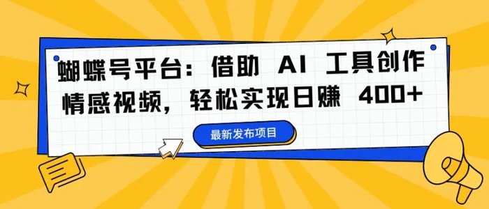 蝴蝶号平台：借助 AI 工具创作情感视频，轻松实现日赚 400+【揭秘】-副业网