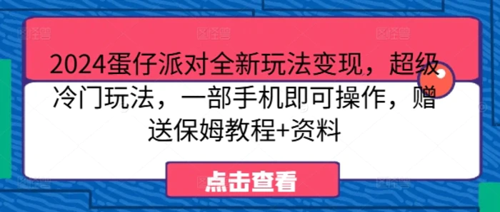 2024蛋仔派对全新玩法变现，超级冷门玩法，一部手机即可操作，赠送保姆教程+资料-副业网