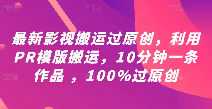最新影视搬运过原创，利用PR模版搬运，10分钟一条作品 ，100%过原创【教程+PR模板】-副业网