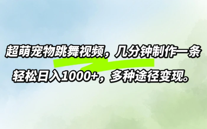 超萌宠物跳舞，几分钟制作一条视频，轻松日入1k，多种变现方式-副业网