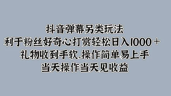 抖音弹幕另类玩法，利于粉丝好奇心打赏轻松日入1k+ 礼物收到手软，当天操作当天见收益-副业网