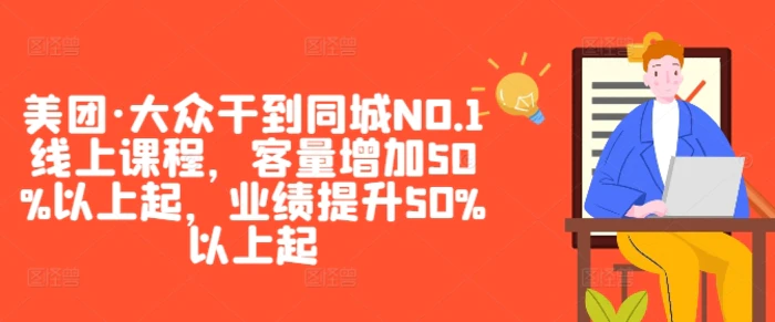 美团·大众干到同城NO.1线上课程，客量增加50%以上起，业绩提升50%以上起-副业网