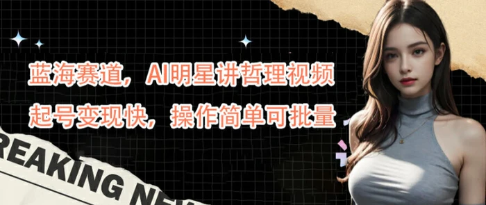 蓝海赛道，AI明星讲哲理视频，起号变现快，操作简单可批量【揭秘】-副业网