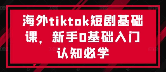 海外tiktok短剧基础课，新手0基础入门认知必学-副业网