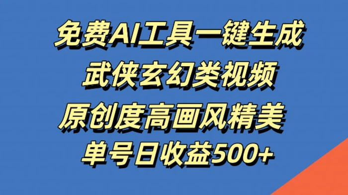免费AI工具一键生成武侠玄幻类视频，原创度高画风精美，单号日收益几张【揭秘】-副业网