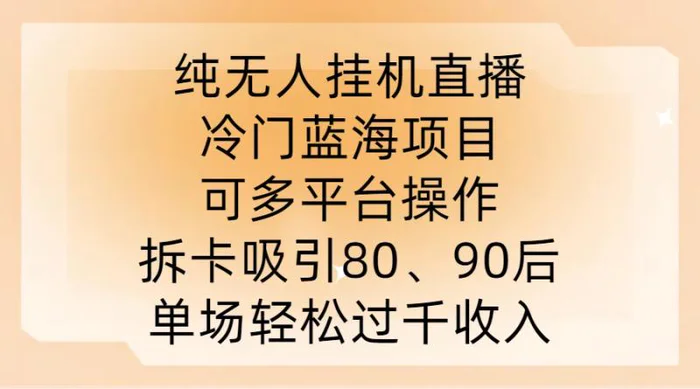纯无人挂JI直播，冷门蓝海项目，可多平台操作，拆卡吸引80、90后，单场轻松过千收入【揭秘】-副业网
