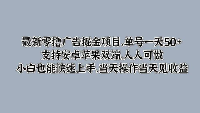最新零撸广告掘金项目，单号一天50+，支持安卓苹果双端，人人可做，小白也能快速上手-副业网