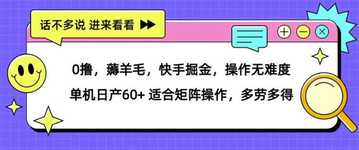 0撸，薅羊毛，快手掘金，操作无难度 单机日产30+ 适合矩阵操作，多劳多得-副业网