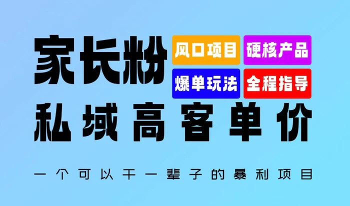 家长粉：私域高客单价，一个可以干一辈子的暴利项目，初中毕业就能完全上手-副业网