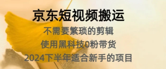 京东短视频搬运，不需要繁琐的剪辑，使用黑科技0粉带货，2024下半年新手适合的项目-副业网