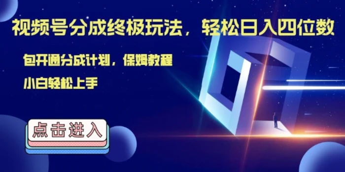 视频号分成终极玩法，日入几张，绝对的风口项目，小白也能轻松上手-副业网