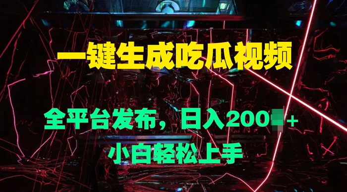 一键生成吃瓜视频，全平台发布，日入几张，小白轻松上手-副业网