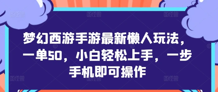 梦幻西游手游最新懒人玩法，一单50，小白轻松上手，一步手机即可操作-副业网