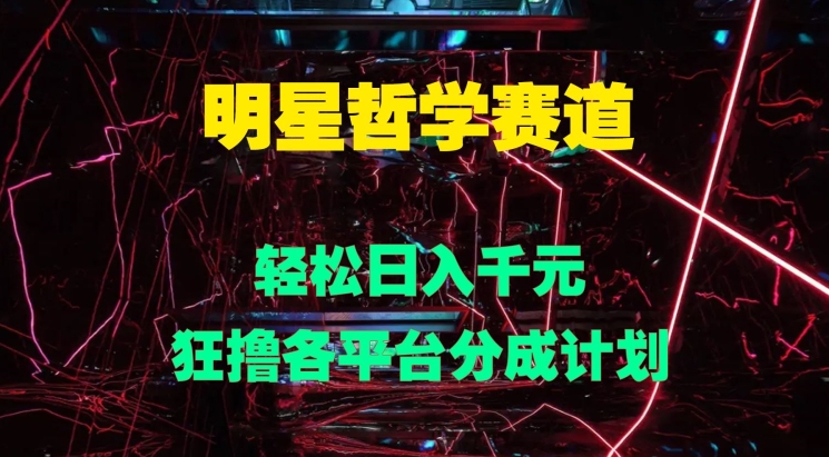 明星哲学赛道，狂撸各平台分成计划，轻松日入几张-副业网