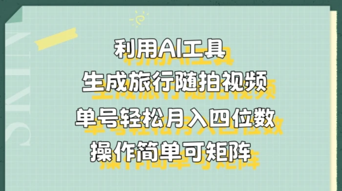 利用AI工具生成旅行随拍视频，单号轻松月入四位数，操作简单可矩阵-副业网