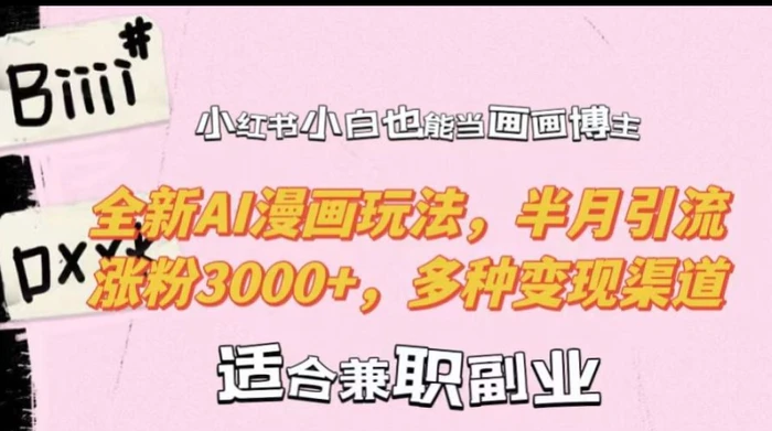 小红书小白也能当画画博主，全新AI漫画玩法，半月引流涨粉3000+，多种变现渠道-副业网