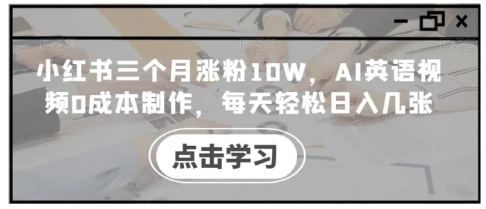 小红书三个月涨粉10W，AI英语视频0成本制作，每天轻松日入几张【揭秘】-副业网