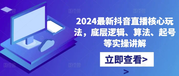 2024最新抖音直播核心玩法，底层逻辑、算法、起号等实操讲解-副业网
