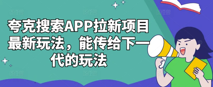 夸克搜索APP拉新项目最新玩法，能传给下一代的玩法-副业网
