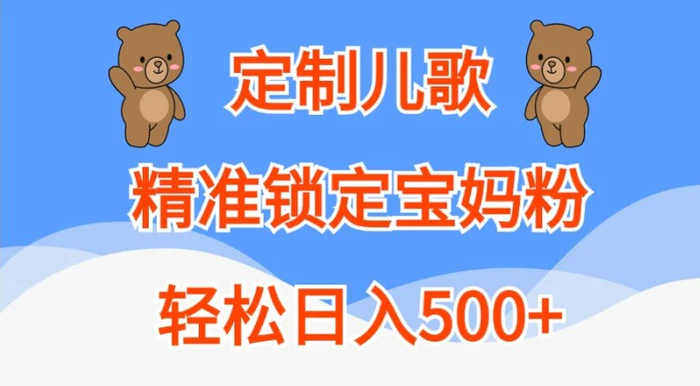 定制儿歌，精准锁定宝妈粉，轻松日入500+【揭秘】-副业网