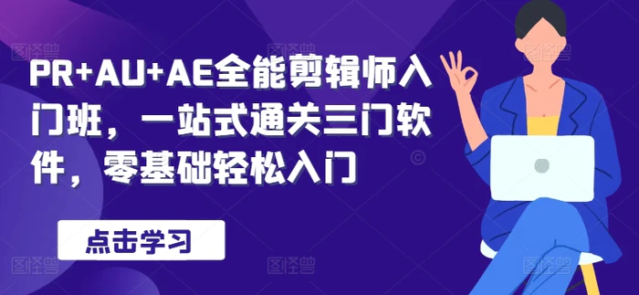 PR+AU+AE全能剪辑师入门班，一站式通关三门软件，零基础轻松入门-副业网